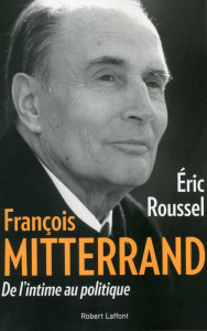 François Mitterrand – De l’intime au politique Eric Roussel Editions Robert Laffont – Septembre 2015
